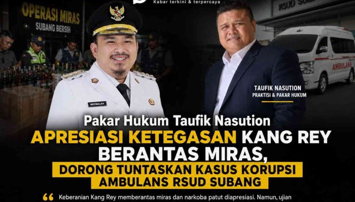 Pakar Hukum Taufik Nasution Apresiasi Ketegasan Kang Rey Berantas Miras, Dorong Tuntaskan Kasus Korupsi Ambulans RSUD Subang